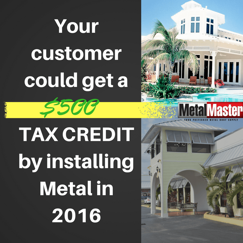 Your customer could get a $500TAX CREDITby installing Metal in 2016